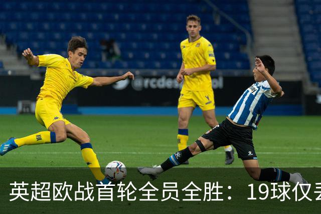 英超欧战首轮全员全胜：19球仅丢4球统治欧洲